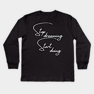 Stop Dreaming, Start Doing. Motivational Quote. Kids Long Sleeve T-Shirt